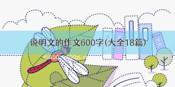 说明文的作文600字(大全18篇)