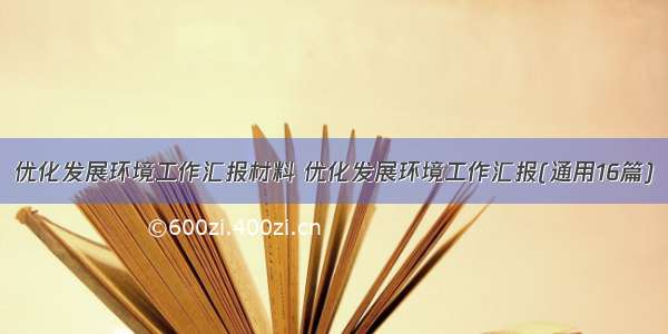 优化发展环境工作汇报材料 优化发展环境工作汇报(通用16篇)