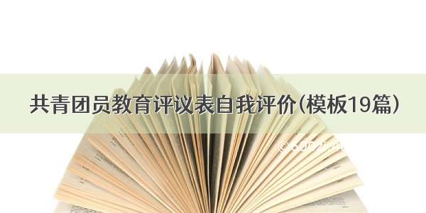 共青团员教育评议表自我评价(模板19篇)