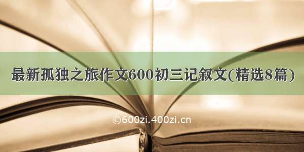 最新孤独之旅作文600初三记叙文(精选8篇)