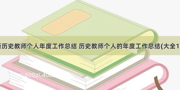 最新历史教师个人年度工作总结 历史教师个人的年度工作总结(大全12篇)