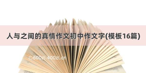 人与之间的真情作文初中作文字(模板16篇)