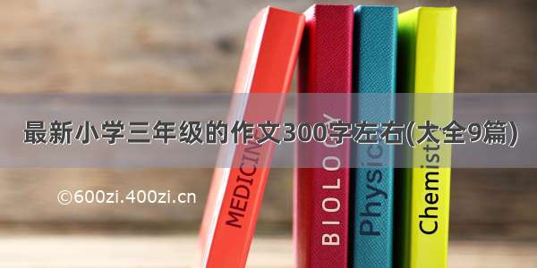 最新小学三年级的作文300字左右(大全9篇)