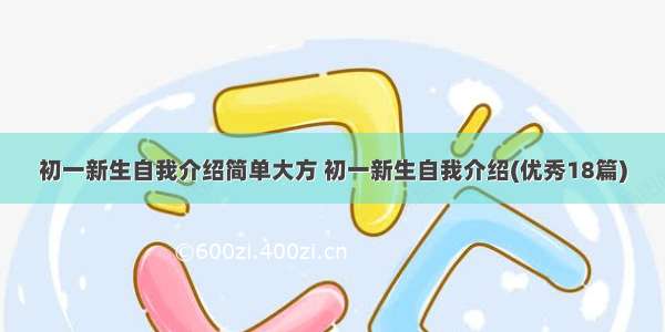 初一新生自我介绍简单大方 初一新生自我介绍(优秀18篇)