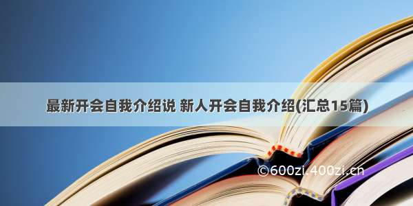 最新开会自我介绍说 新人开会自我介绍(汇总15篇)