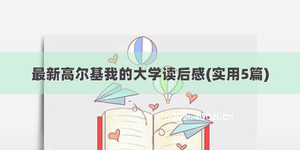 最新高尔基我的大学读后感(实用5篇)