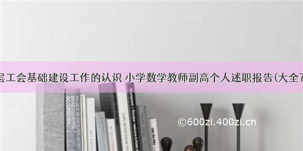 基层工会基础建设工作的认识 小学数学教师副高个人述职报告(大全7篇)