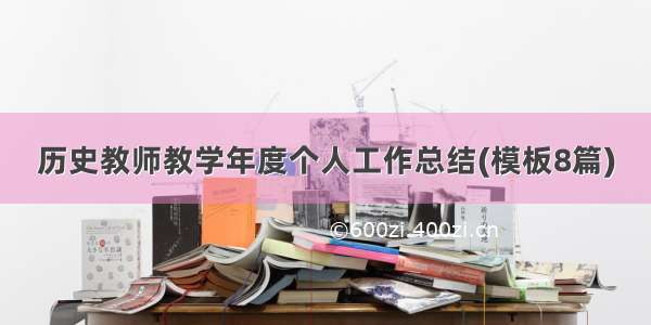 历史教师教学年度个人工作总结(模板8篇)