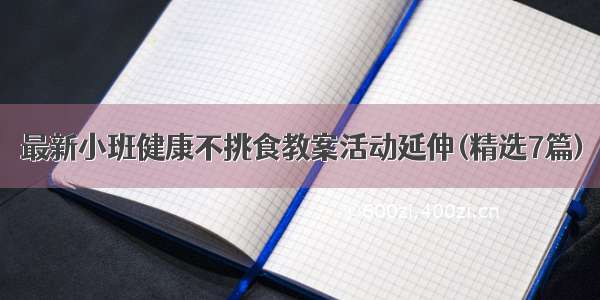 最新小班健康不挑食教案活动延伸(精选7篇)