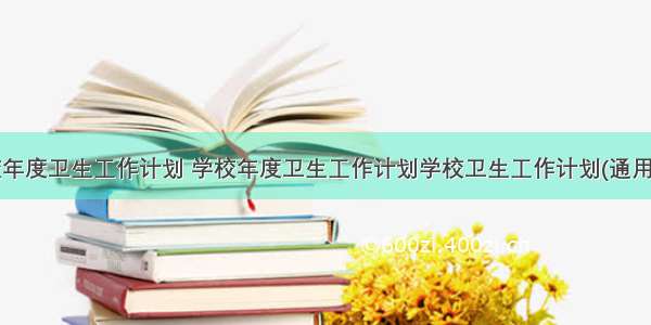 学校年度卫生工作计划 学校年度卫生工作计划学校卫生工作计划(通用6篇)