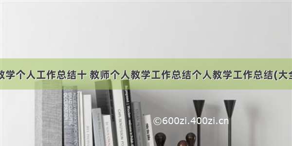 教师教学个人工作总结十 教师个人教学工作总结个人教学工作总结(大全8篇)