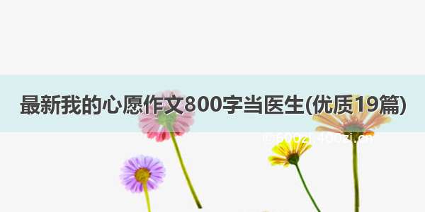 最新我的心愿作文800字当医生(优质19篇)