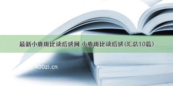 最新小鹿斑比读后感网 小鹿斑比读后感(汇总10篇)