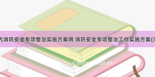 最新电气消防安全专项整治实施方案网 消防安全专项整治工作实施方案(汇总8篇)