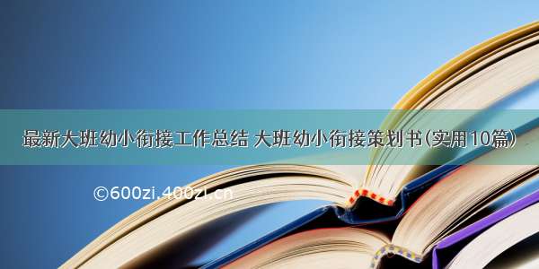 最新大班幼小衔接工作总结 大班幼小衔接策划书(实用10篇)