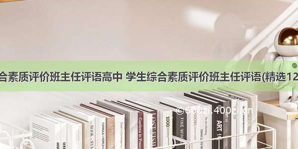 综合素质评价班主任评语高中 学生综合素质评价班主任评语(精选12篇)