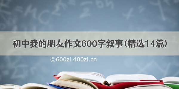 初中我的朋友作文600字叙事(精选14篇)