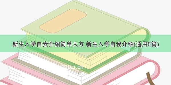 新生入学自我介绍简单大方 新生入学自我介绍(通用8篇)