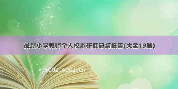 最新小学教师个人校本研修总结报告(大全19篇)