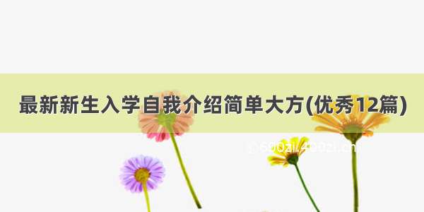 最新新生入学自我介绍简单大方(优秀12篇)