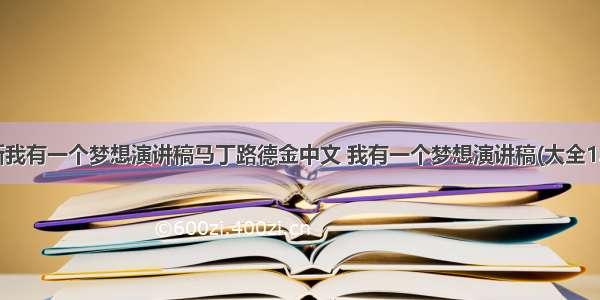 最新我有一个梦想演讲稿马丁路德金中文 我有一个梦想演讲稿(大全13篇)