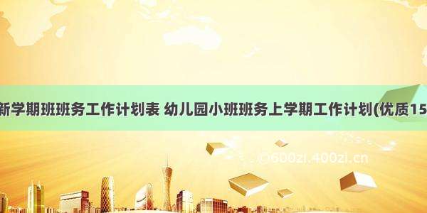 最新学期班班务工作计划表 幼儿园小班班务上学期工作计划(优质15篇)