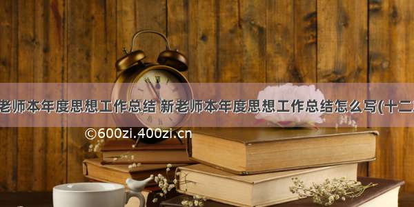 新老师本年度思想工作总结 新老师本年度思想工作总结怎么写(十二篇)