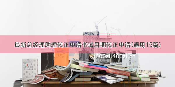 最新总经理助理转正申请书试用期转正申请(通用15篇)