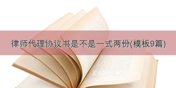 律师代理协议书是不是一式两份(模板9篇)