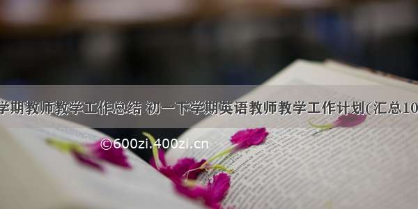 下学期教师教学工作总结 初一下学期英语教师教学工作计划(汇总10篇)