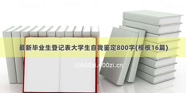 最新毕业生登记表大学生自我鉴定800字(模板16篇)