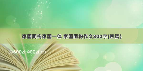 家国同构家国一体 家国同构作文800字(四篇)