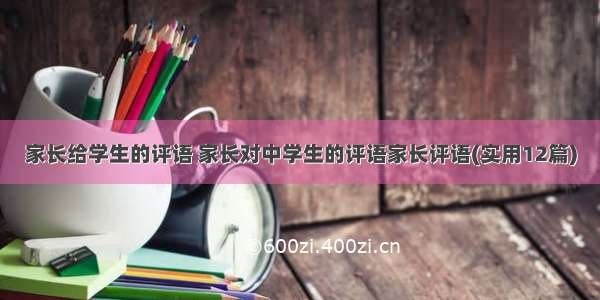 家长给学生的评语 家长对中学生的评语家长评语(实用12篇)