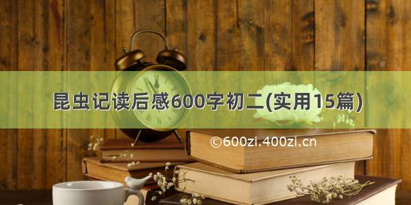 昆虫记读后感600字初二(实用15篇)