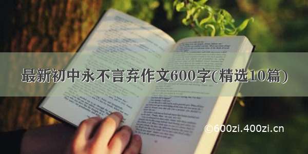 最新初中永不言弃作文600字(精选10篇)