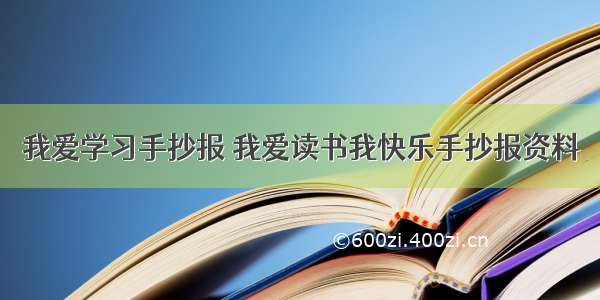 我爱学习手抄报 我爱读书我快乐手抄报资料