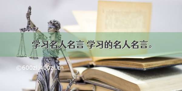 学习名人名言 学习的名人名言。