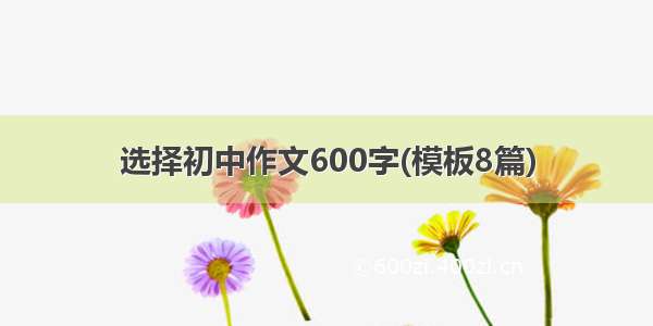 选择初中作文600字(模板8篇)