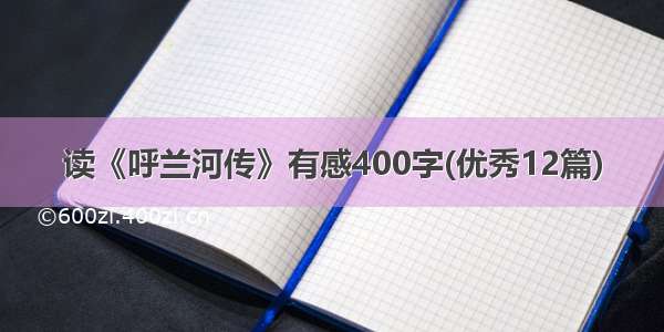 读《呼兰河传》有感400字(优秀12篇)