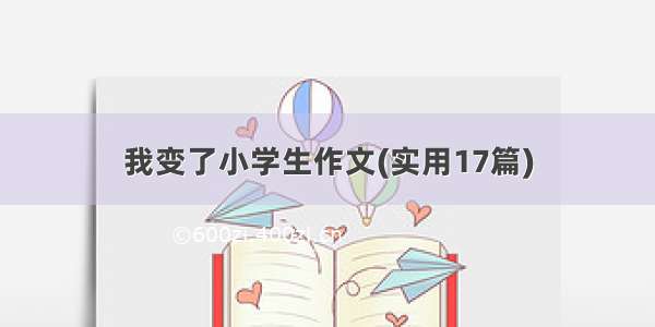 我变了小学生作文(实用17篇)