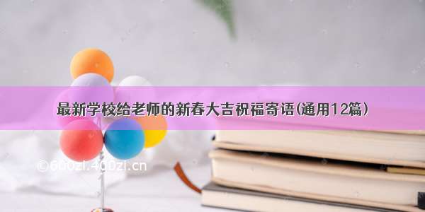 最新学校给老师的新春大吉祝福寄语(通用12篇)