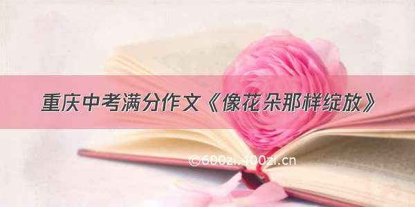 重庆中考满分作文《像花朵那样绽放》