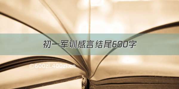 初一军训感言结尾600字