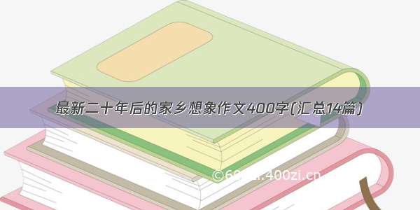 最新二十年后的家乡想象作文400字(汇总14篇)