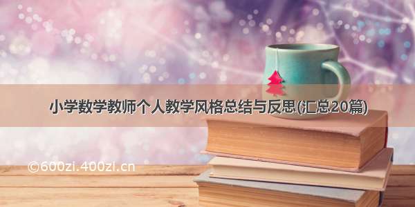 小学数学教师个人教学风格总结与反思(汇总20篇)