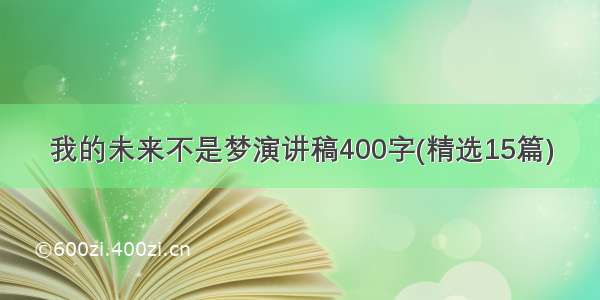 我的未来不是梦演讲稿400字(精选15篇)