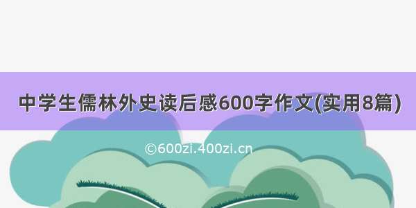 中学生儒林外史读后感600字作文(实用8篇)