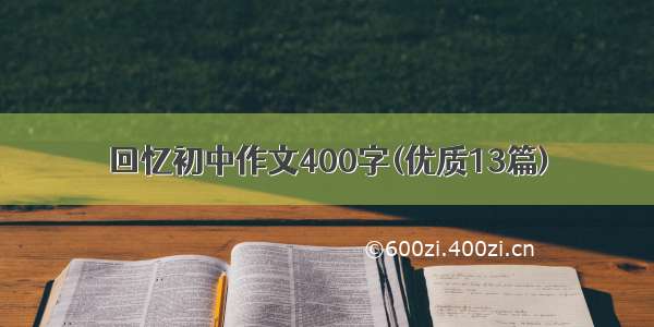 回忆初中作文400字(优质13篇)