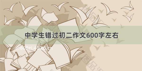 中学生错过初二作文600字左右