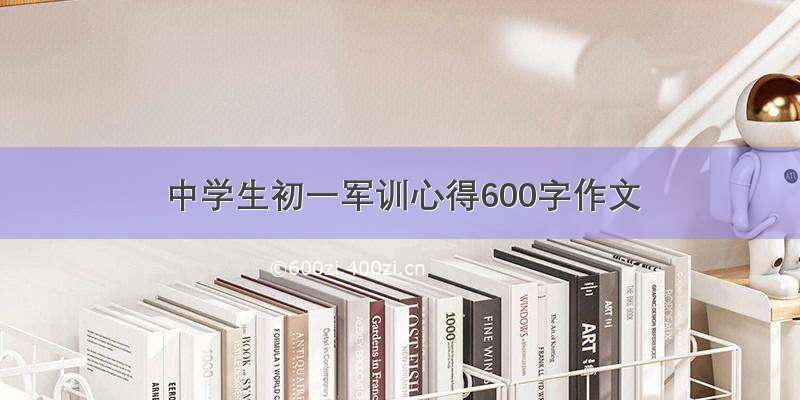 中学生初一军训心得600字作文